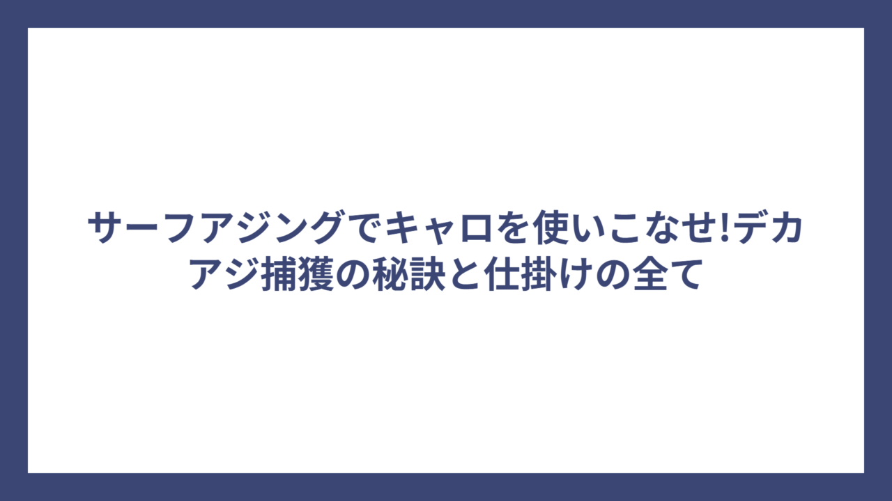 サーフアジングでキャロを使いこなせ!デカアジ捕獲の秘訣と仕掛けの全て