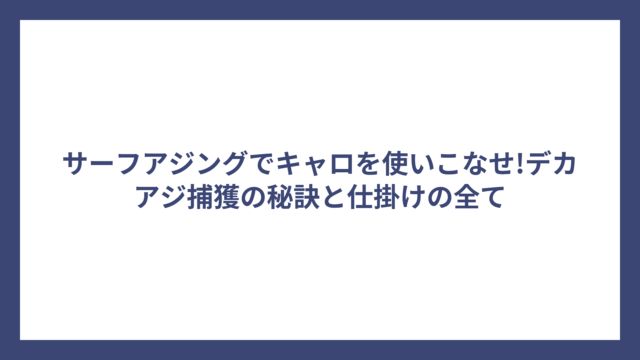 サーフアジングでキャロを使いこなせ!デカアジ捕獲の秘訣と仕掛けの全て