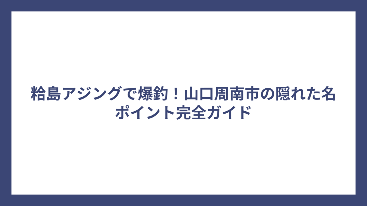 粭島アジングで爆釣！山口周南市の隠れた名ポイント完全ガイド