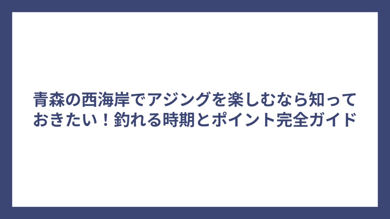青森の西海岸でアジングを楽しむなら知っておきたい！釣れる時期とポイント完全ガイド