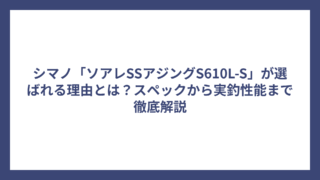 シマノ「ソアレSSアジングS610L-S」が選ばれる理由とは？スペックから実釣性能まで徹底解説