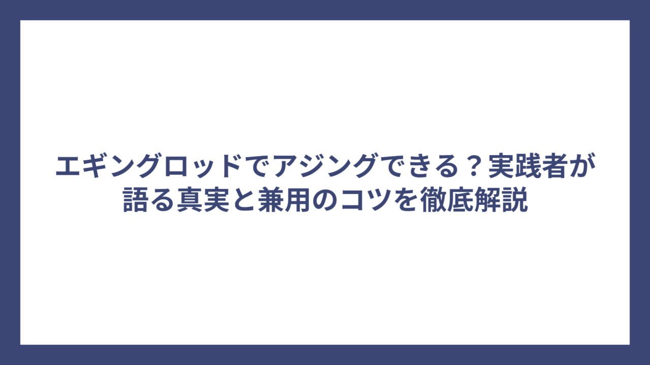 エギングロッドでアジングできる？実践者が語る真実と兼用のコツを徹底解説