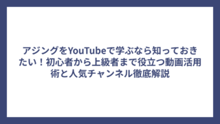 アジングをYouTubeで学ぶなら知っておきたい！初心者から上級者まで役立つ動画活用術と人気チャンネル徹底解説