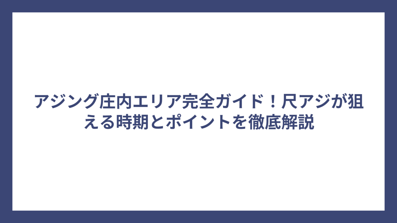 アジング庄内エリア完全ガイド！尺アジが狙える時期とポイントを徹底解説
