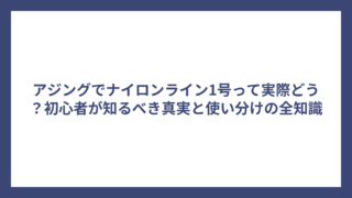 アジングでナイロンライン1号って実際どう？初心者が知るべき真実と使い分けの全知識