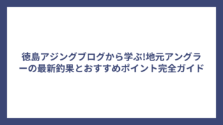 徳島アジングブログから学ぶ!地元アングラーの最新釣果とおすすめポイント完全ガイド
