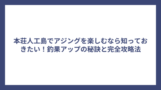 本荘人工島でアジングを楽しむなら知っておきたい！釣果アップの秘訣と完全攻略法