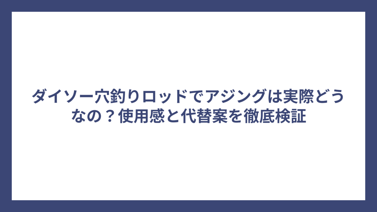 ダイソー穴釣りロッドでアジングは実際どうなの？使用感と代替案を徹底検証