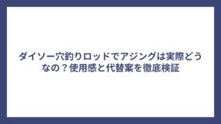 ダイソー穴釣りロッドでアジングは実際どうなの？使用感と代替案を徹底検証