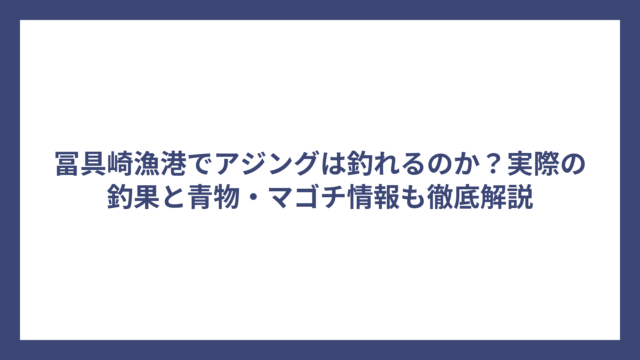 冨具崎漁港でアジングは釣れるのか？実際の釣果と青物・マゴチ情報も徹底解説