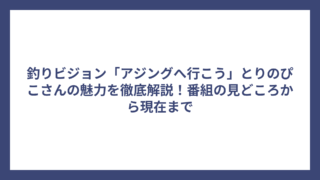 釣りビジョン「アジングへ行こう」とりのぴこさんの魅力を徹底解説！番組の見どころから現在まで