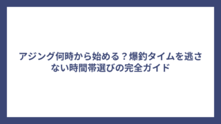 アジング何時から始める？爆釣タイムを逃さない時間帯選びの完全ガイド
