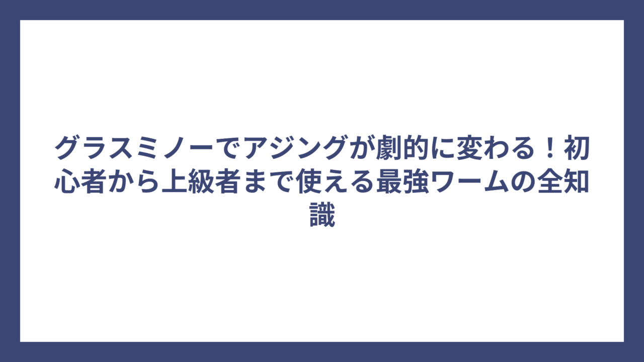 グラスミノーでアジングが劇的に変わる！初心者から上級者まで使える最強ワームの全知識