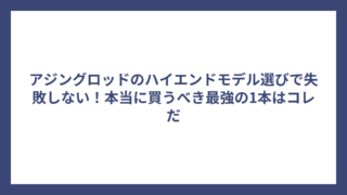 アジングロッドのハイエンドモデル選びで失敗しない！本当に買うべき最強の1本はコレだ