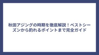 秋田アジングの時期を徹底解説！ベストシーズンから釣れるポイントまで完全ガイド