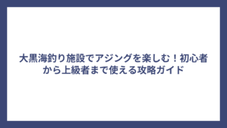大黒海釣り施設でアジングを楽しむ！初心者から上級者まで使える攻略ガイド
