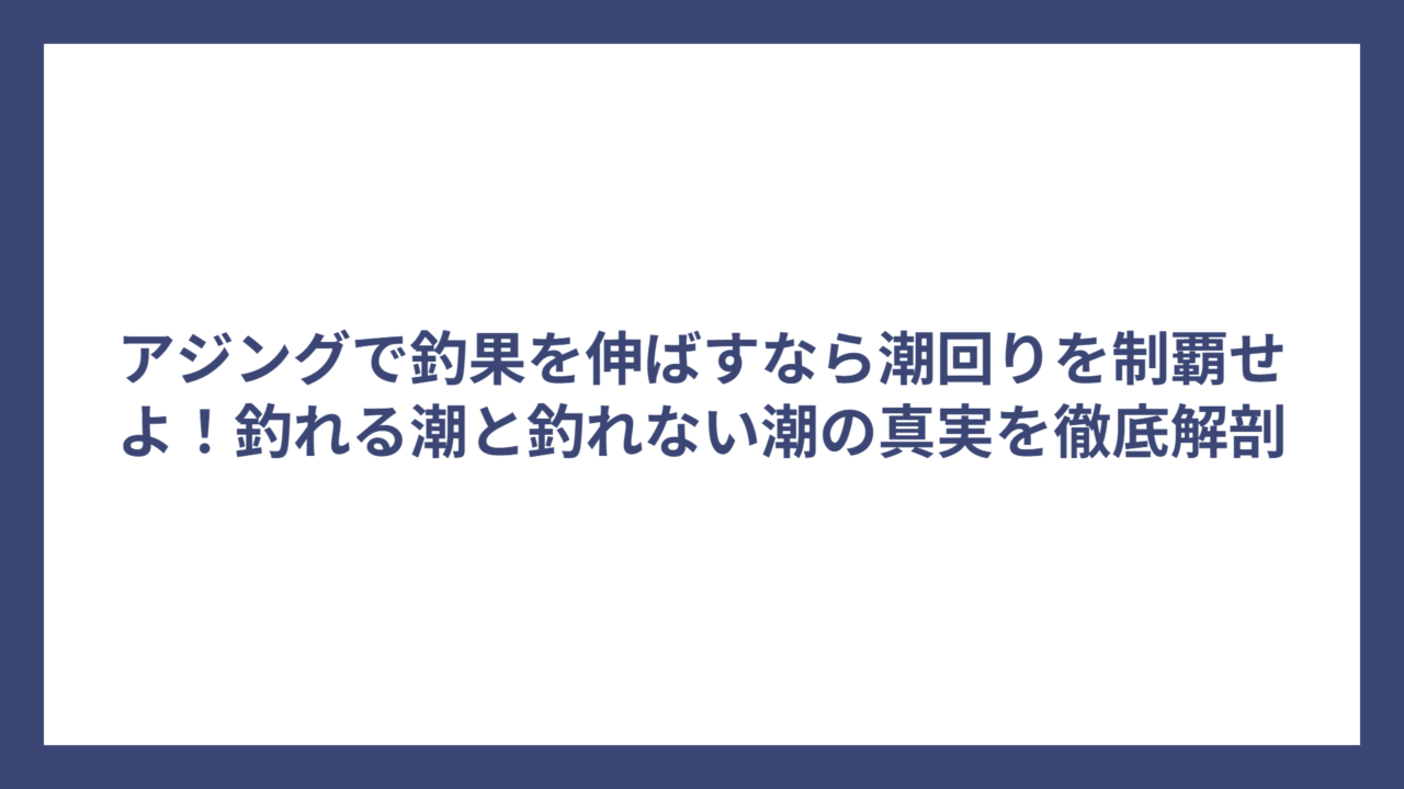 アジングで釣果を伸ばすなら潮回りを制覇せよ！釣れる潮と釣れない潮の真実を徹底解剖