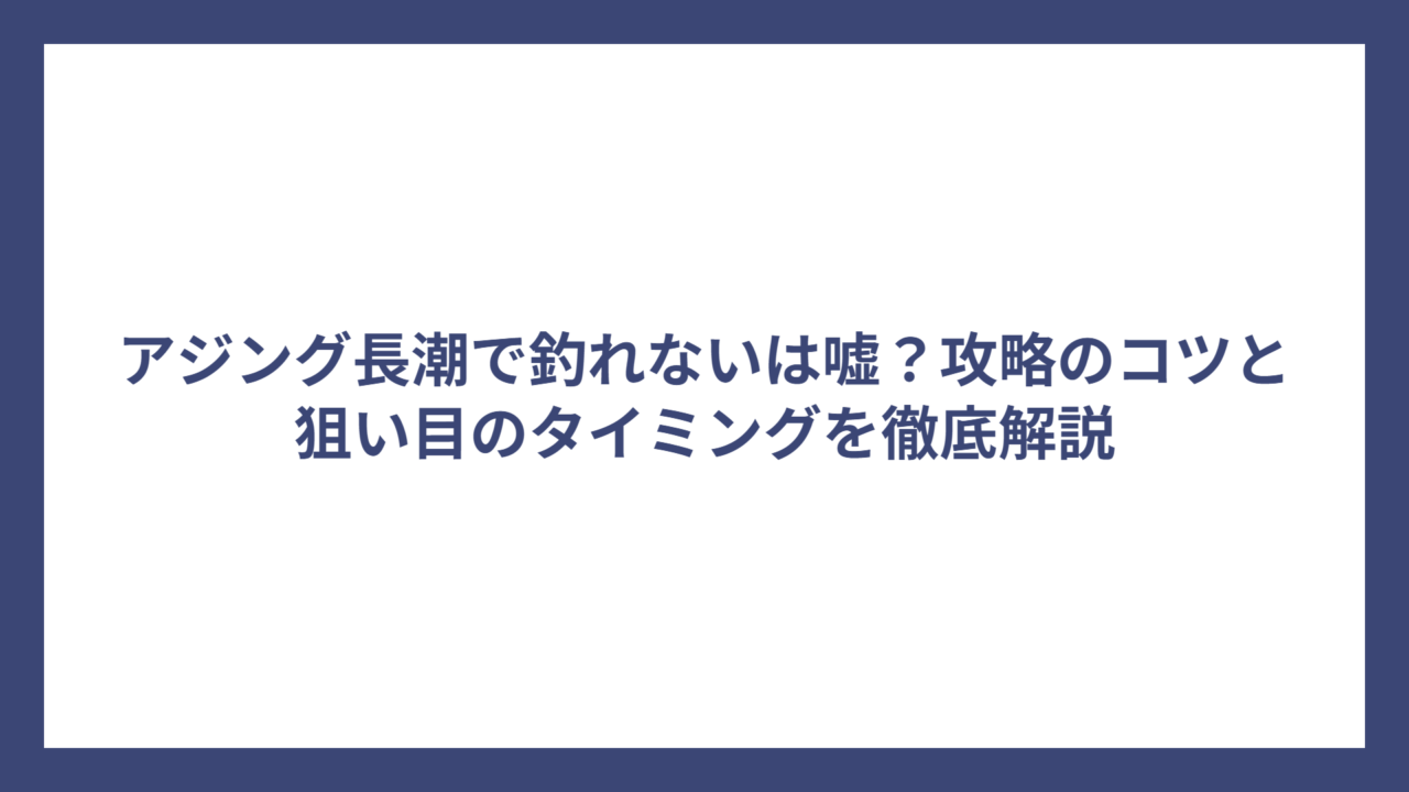 アジング長潮で釣れないは嘘？攻略のコツと狙い目のタイミングを徹底解説