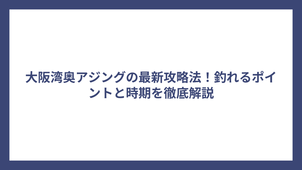 大阪湾奥アジングの最新攻略法！釣れるポイントと時期を徹底解説