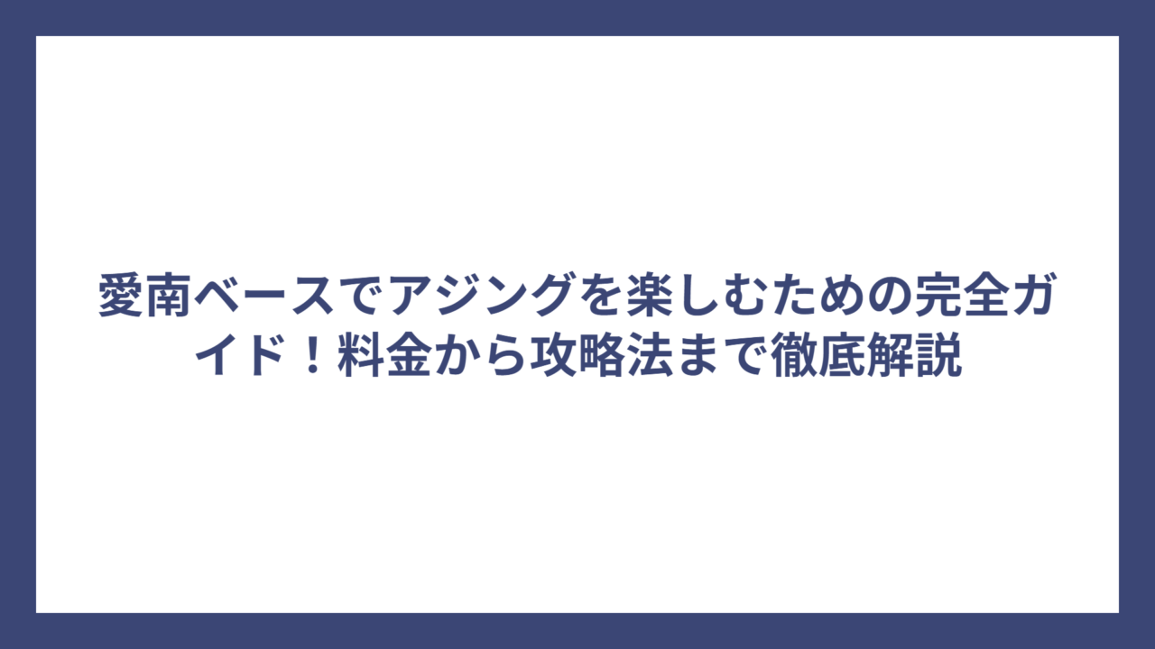 愛南ベースでアジングを楽しむための完全ガイド！料金から攻略法まで徹底解説