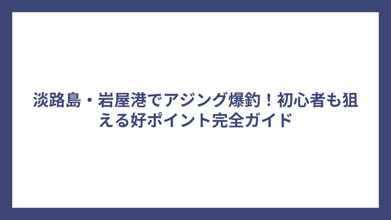 淡路島・岩屋港でアジング爆釣！初心者も狙える好ポイント完全ガイド