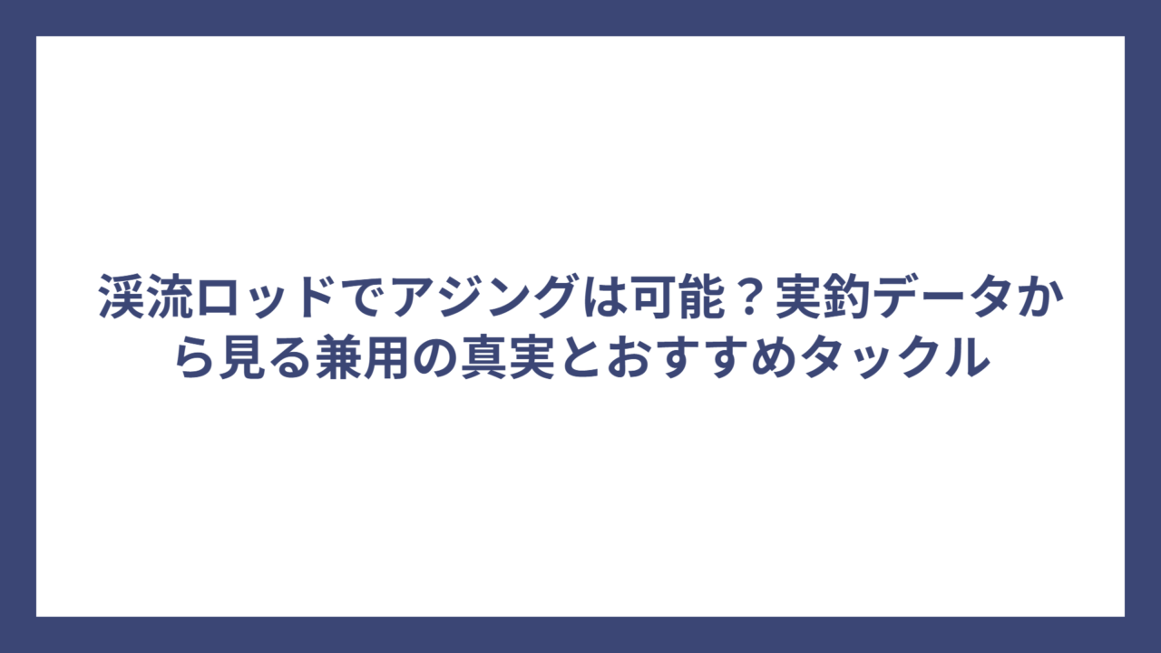 渓流ロッドでアジングは可能？実釣データから見る兼用の真実とおすすめタックル