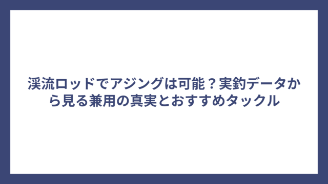 渓流ロッドでアジングは可能？実釣データから見る兼用の真実とおすすめタックル