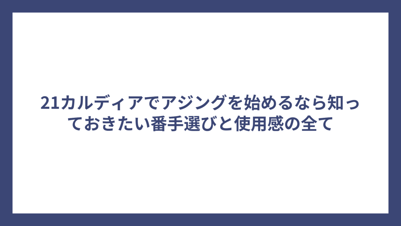21カルディアでアジングを始めるなら知っておきたい番手選びと使用感の全て