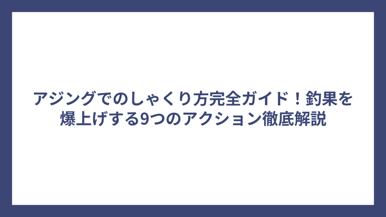 アジングでのしゃくり方完全ガイド！釣果を爆上げする9つのアクション徹底解説