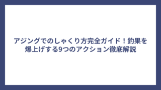 アジングでのしゃくり方完全ガイド！釣果を爆上げする9つのアクション徹底解説