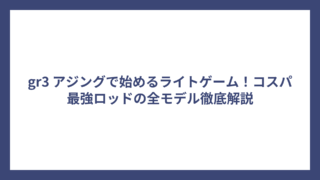 gr3 アジングで始めるライトゲーム！コスパ最強ロッドの全モデル徹底解説