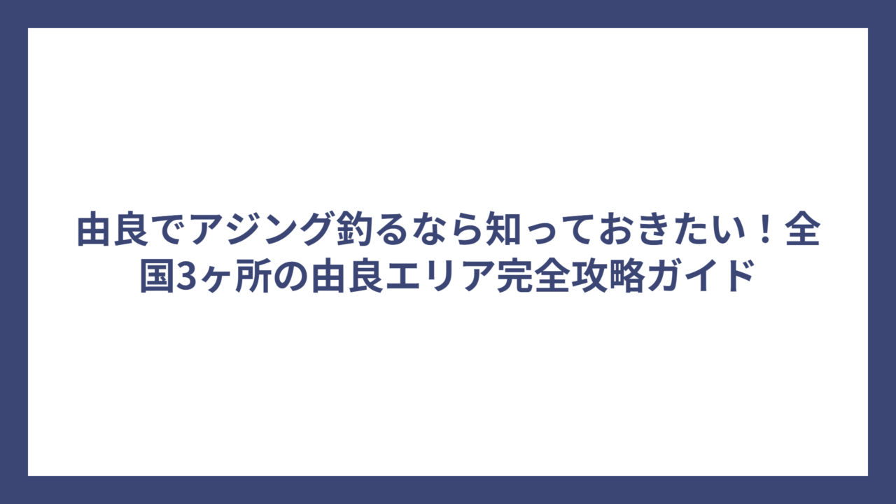 由良でアジング釣るなら知っておきたい！全国3ヶ所の由良エリア完全攻略ガイド