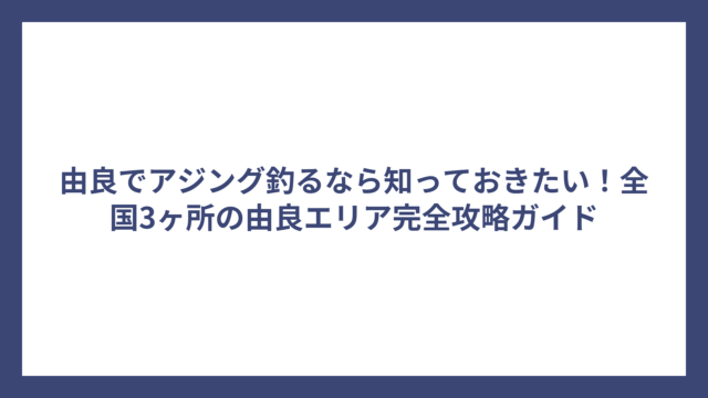 由良でアジング釣るなら知っておきたい！全国3ヶ所の由良エリア完全攻略ガイド