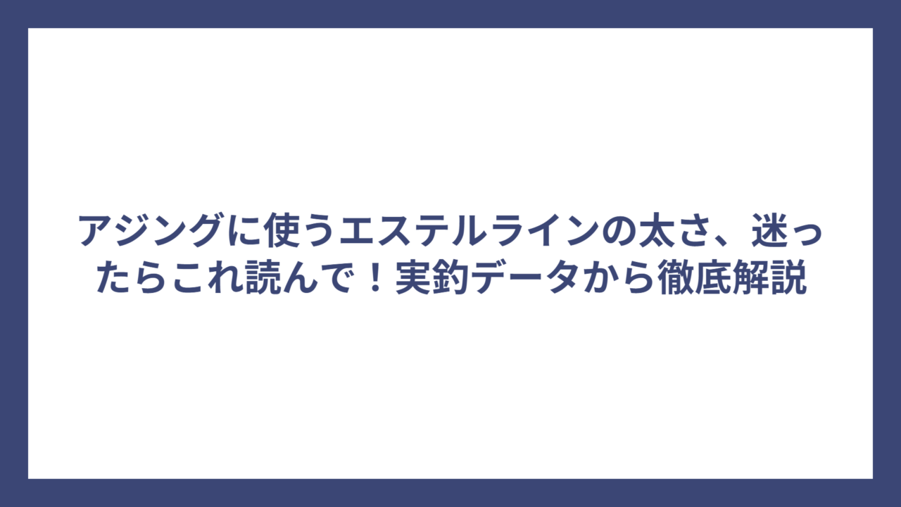 アジングに使うエステルラインの太さ、迷ったらこれ読んで！実釣データから徹底解説