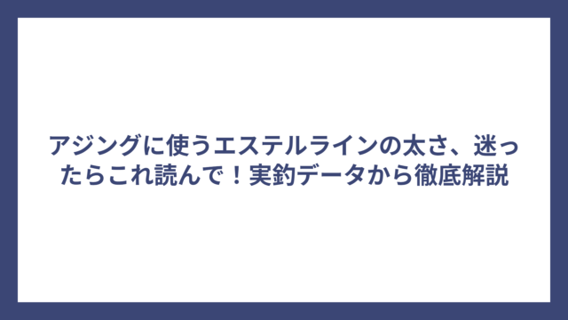 アジングに使うエステルラインの太さ、迷ったらこれ読んで！実釣データから徹底解説