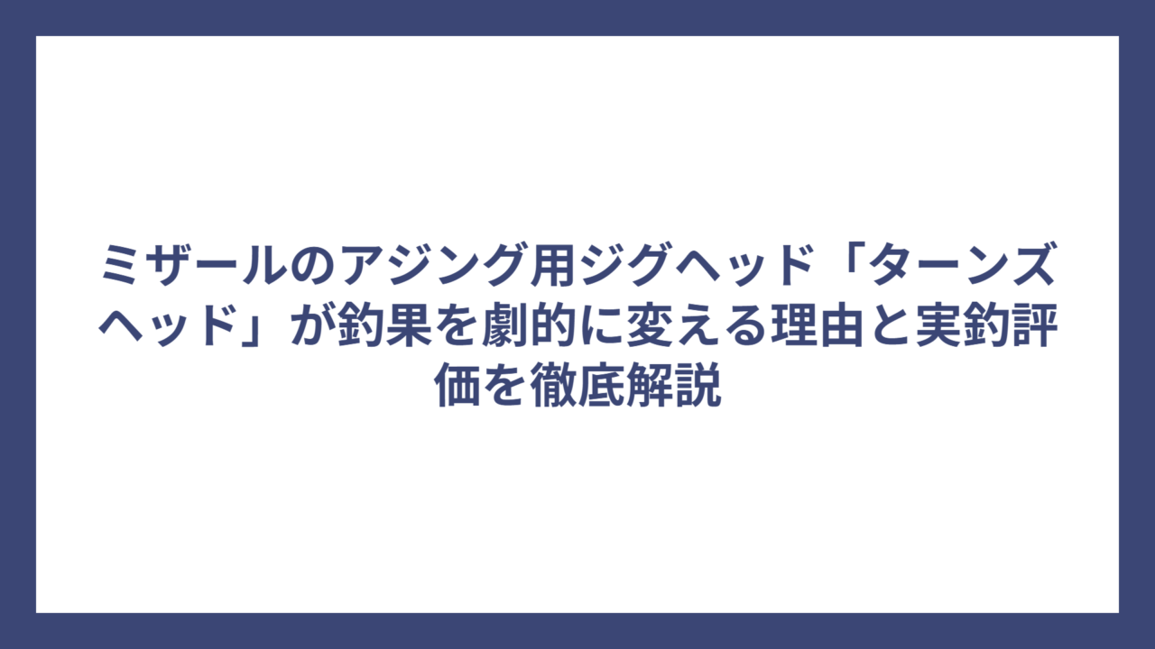 ミザールのアジング用ジグヘッド「ターンズヘッド」が釣果を劇的に変える理由と実釣評価を徹底解説