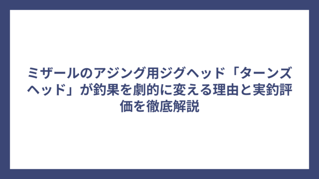 ミザールのアジング用ジグヘッド「ターンズヘッド」が釣果を劇的に変える理由と実釣評価を徹底解説