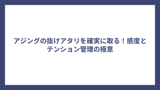 アジングの抜けアタリを確実に取る！感度とテンション管理の極意