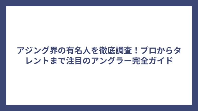 アジング界の有名人を徹底調査！プロからタレントまで注目のアングラー完全ガイド