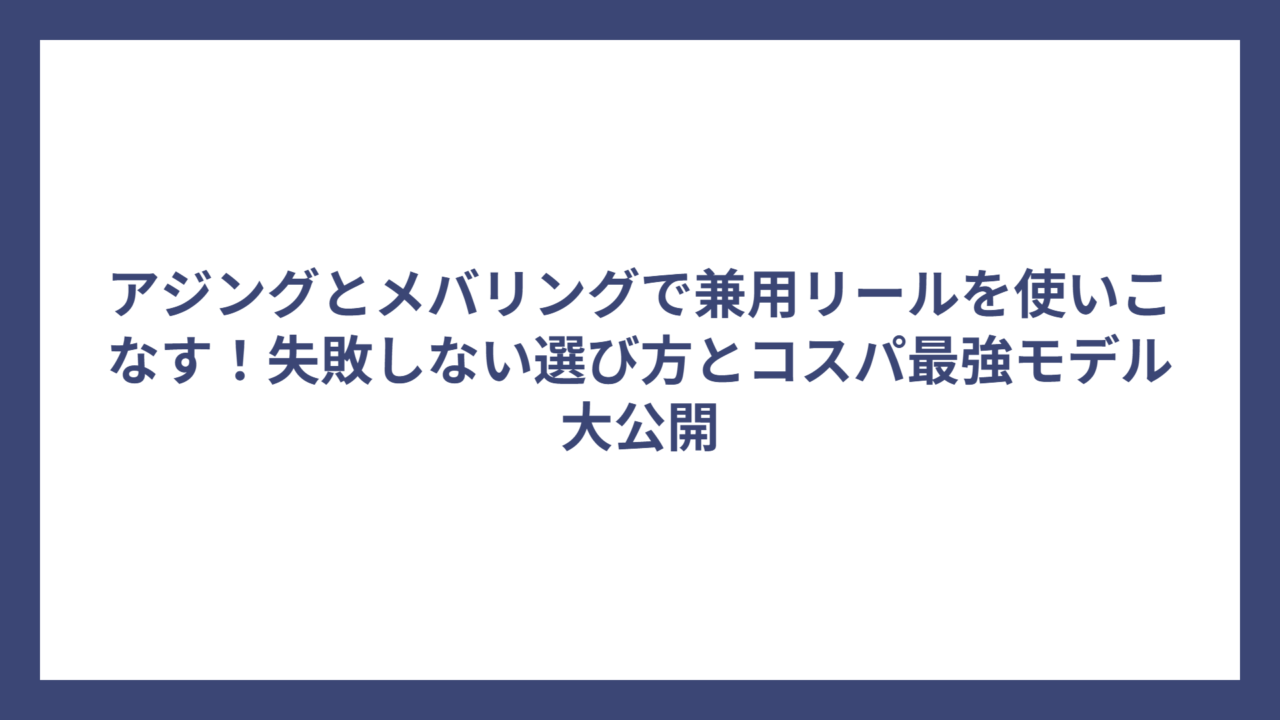 アジングとメバリングで兼用リールを使いこなす！失敗しない選び方とコスパ最強モデル大公開