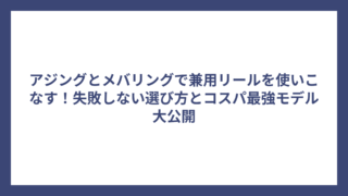 アジングとメバリングで兼用リールを使いこなす！失敗しない選び方とコスパ最強モデル大公開