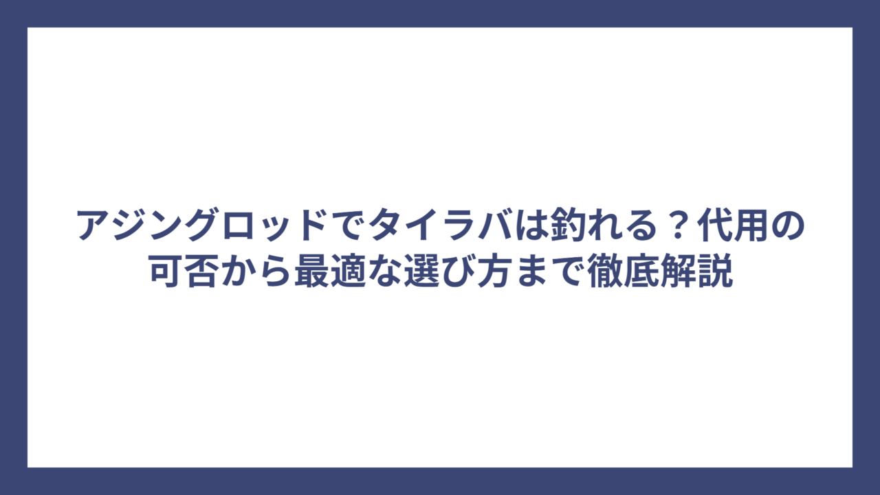 アジングロッドでタイラバは釣れる？代用の可否から最適な選び方まで徹底解説