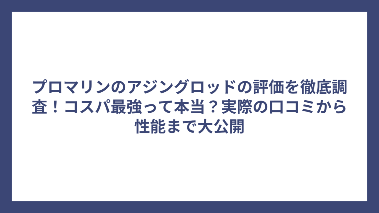 プロマリンのアジングロッドの評価を徹底調査！コスパ最強って本当？実際の口コミから性能まで大公開