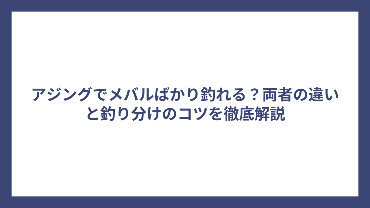 アジングでメバルばかり釣れる？両者の違いと釣り分けのコツを徹底解説