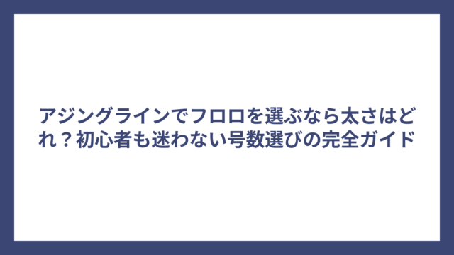 アジングラインでフロロを選ぶなら太さはどれ？初心者も迷わない号数選びの完全ガイド