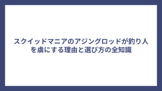 スクイッドマニアのアジングロッドが釣り人を虜にする理由と選び方の全知識