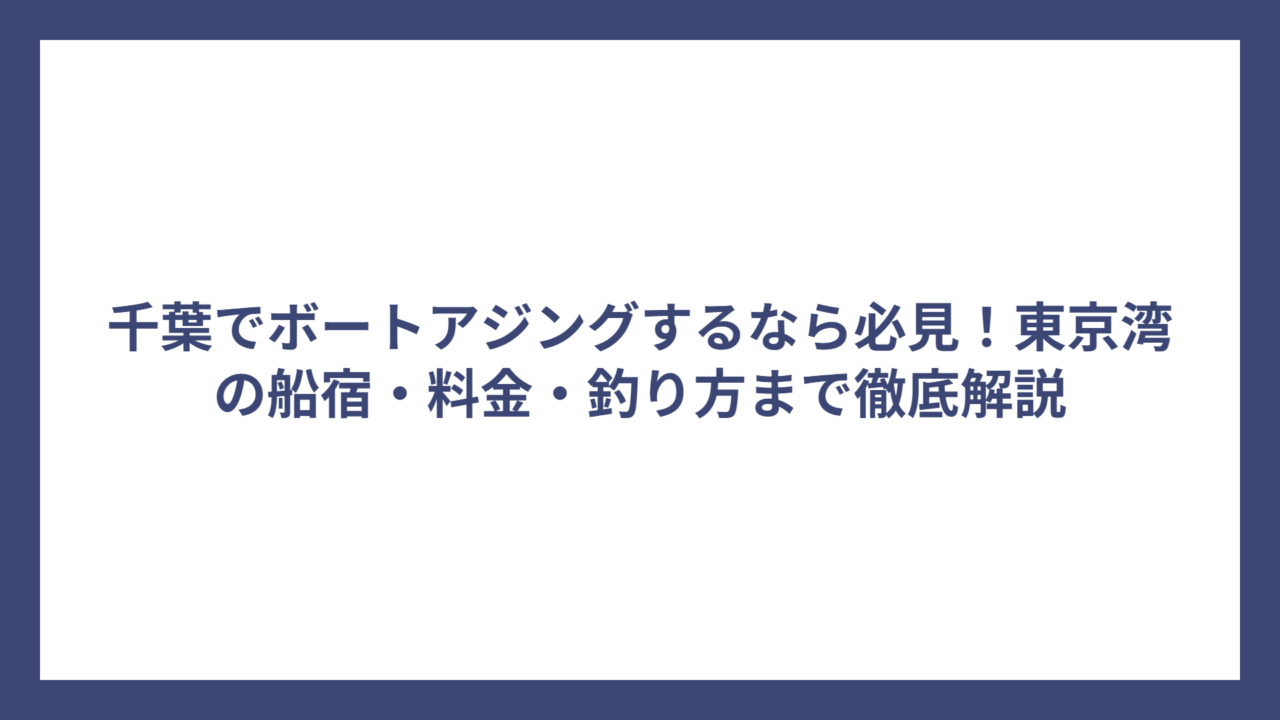 千葉でボートアジングするなら必見！東京湾の船宿・料金・釣り方まで徹底解説