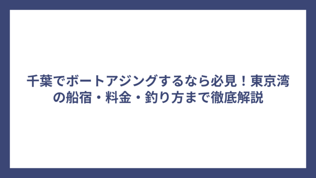 千葉でボートアジングするなら必見！東京湾の船宿・料金・釣り方まで徹底解説