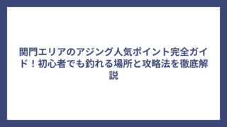 関門エリアのアジング人気ポイント完全ガイド！初心者でも釣れる場所と攻略法を徹底解説