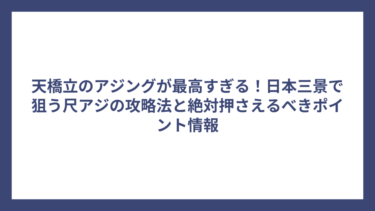 天橋立のアジングが最高すぎる！日本三景で狙う尺アジの攻略法と絶対押さえるべきポイント情報